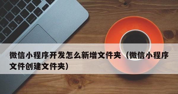 如何快速创建微信小程序（掌握关键步骤）